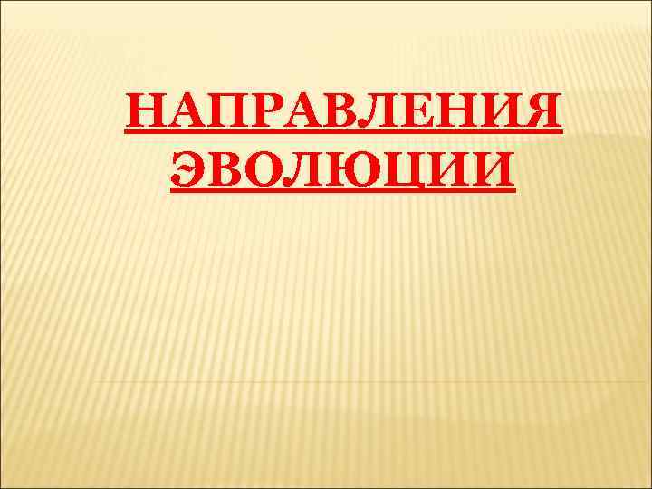 НАПРАВЛЕНИЯ ЭВОЛЮЦИИ 