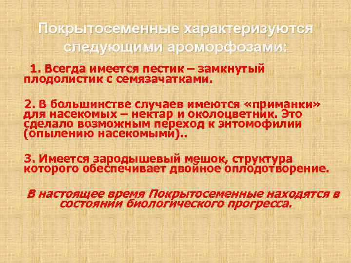 Покрытосеменные характеризуются следующими ароморфозами: 1. Всегда имеется пестик – замкнутый плодолистик с семязачатками. 2.