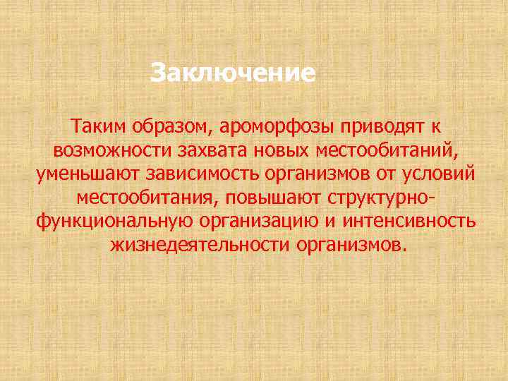 Заключение Таким образом, ароморфозы приводят к возможности захвата новых местообитаний, уменьшают зависимость организмов от