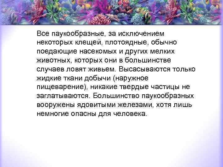 Все паукообразные, за исключением некоторых клещей, плотоядные, обычно поедающие насекомых и других мелких животных,
