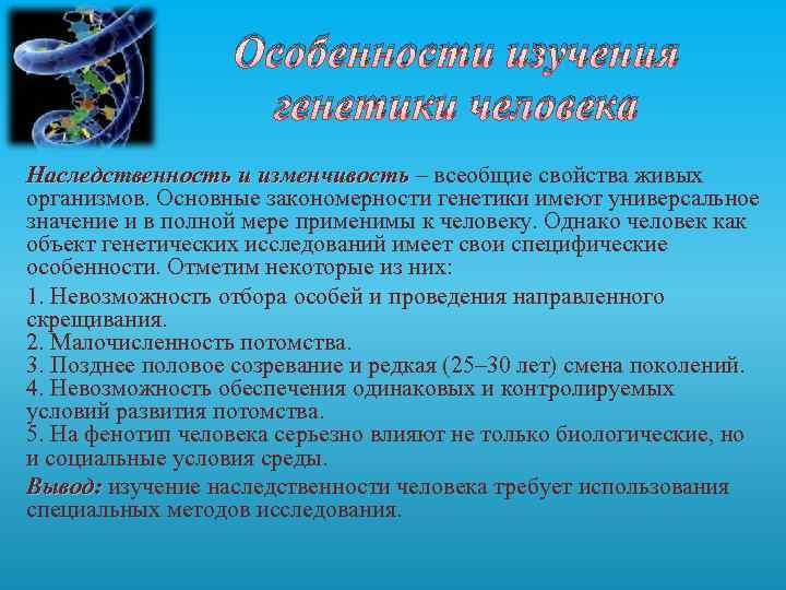 Особенности изучения генетики человека Наследственность и изменчивость – всеобщие свойства живых организмов. Основные закономерности