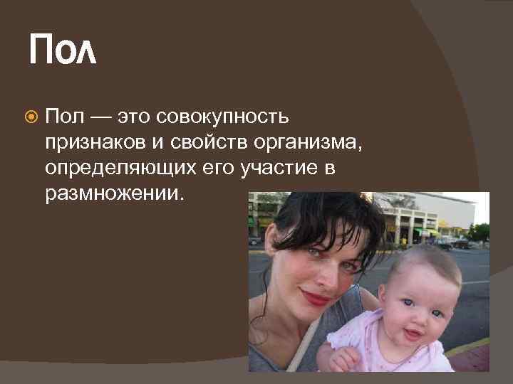Пол — это совокупность признаков и свойств организма, определяющих его участие в размножении. 