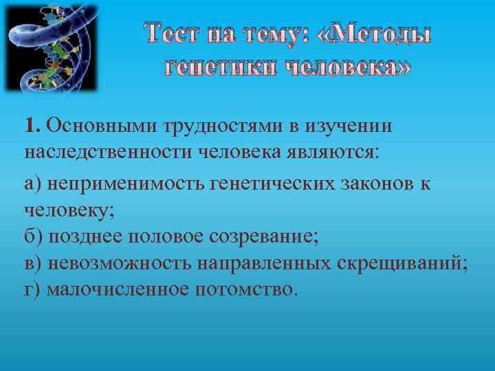 Тест на тему: «Методы генетики человека» 1. Основными трудностями в изучении наследственности человека являются: