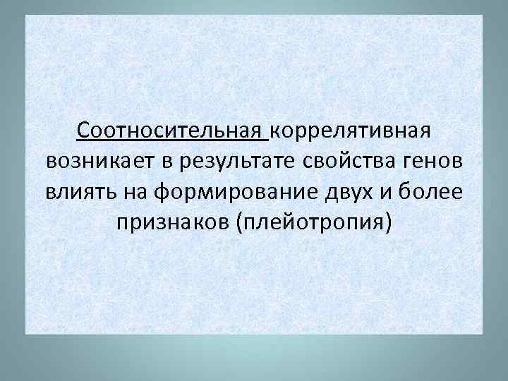 Соотносительная коррелятивная возникает в результате свойства генов влиять на формирование двух и более признаков