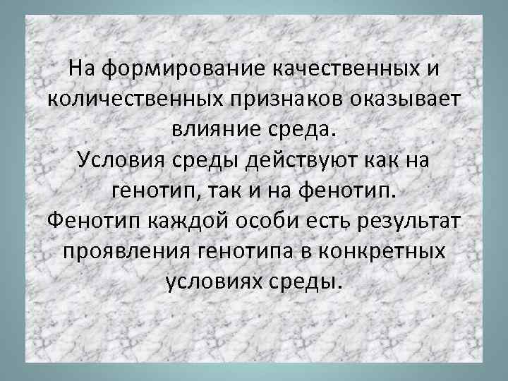 На формирование качественных и количественных признаков оказывает влияние среда. Условия среды действуют как на