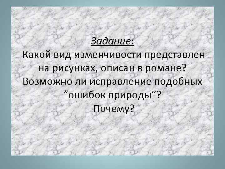 Задание: Какой вид изменчивости представлен на рисунках, описан в романе? Возможно ли исправление подобных