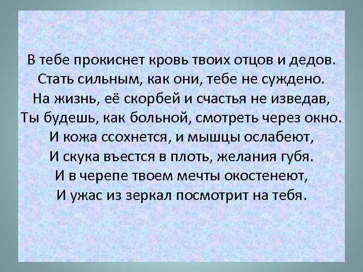 В тебе прокиснет кровь твоих отцов и дедов. Стать сильным, как они, тебе не