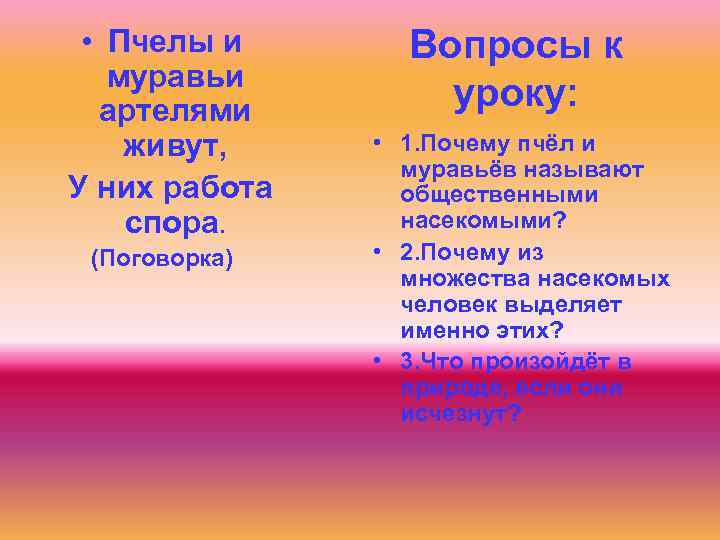  • Пчелы и муравьи артелями живут, У них работа спора. (Поговорка) Вопросы к