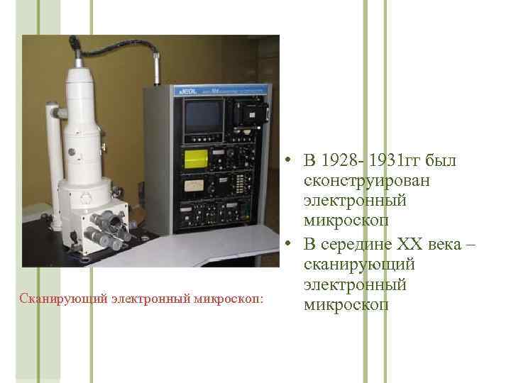 Сканирующий электронный микроскоп: • В 1928 - 1931 гг был сконструирован электронный микроскоп •