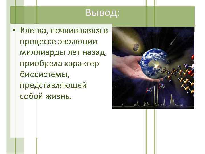 Вывод: • Клетка, появившаяся в процессе эволюции миллиарды лет назад, приобрела характер биосистемы, представляющей