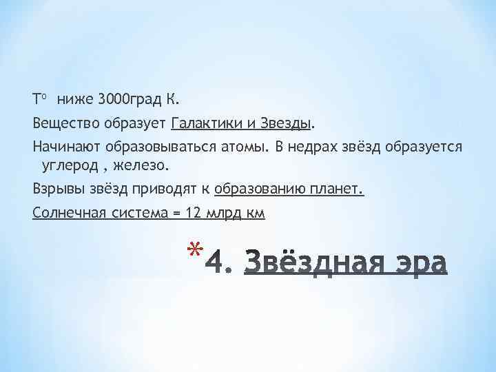 Tо ниже 3000 град К. Вещество образует Галактики и Звезды. Начинают образовываться атомы. В