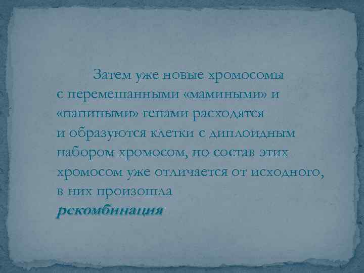 Затем уже новые хромосомы с перемешанными «мамиными» и «папиными» генами расходятся и образуются клетки