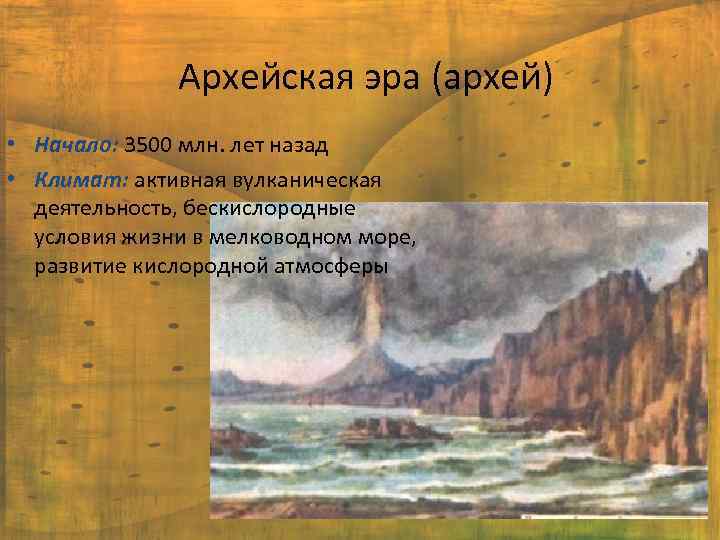 Архейская эра (архей) • Начало: 3500 млн. лет назад • Климат: активная вулканическая деятельность,