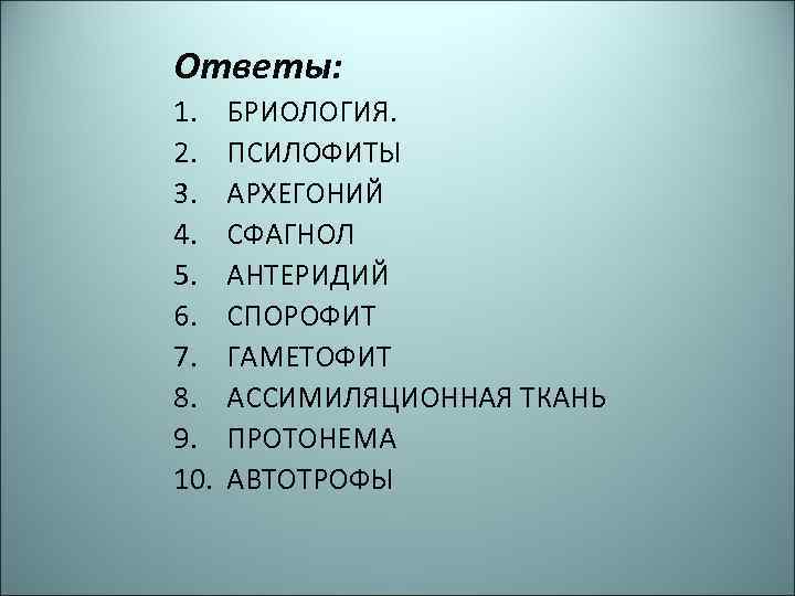 Ответы: 1. 2. 3. 4. 5. 6. 7. 8. 9. 10. БРИОЛОГИЯ. ПСИЛОФИТЫ АРХЕГОНИЙ