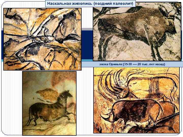 Наскальная живопись (поздний палеолит) эпоха Ориньяк (35 -30 ---- 20 тыс. лет назад) 
