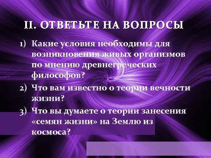 II. ОТВЕТЬТЕ НА ВОПРОСЫ 1) Какие условия необходимы для возникновения живых организмов по мнению