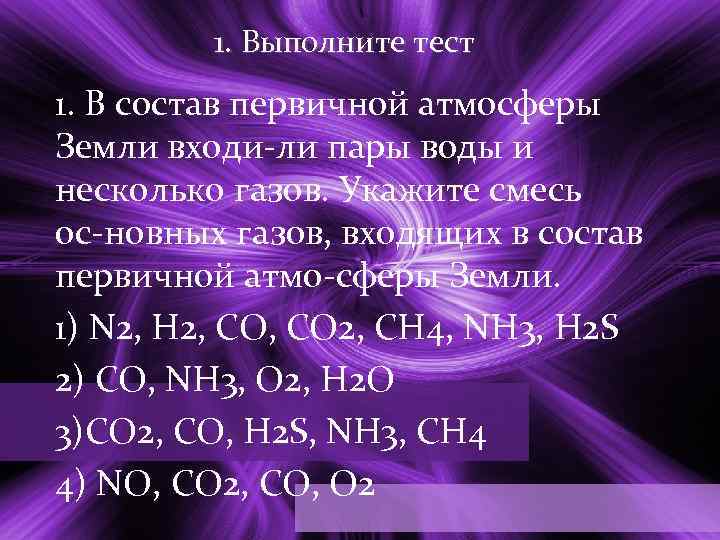 1. Выполните тест 1. В состав первичной атмосферы Земли входи ли пары воды и