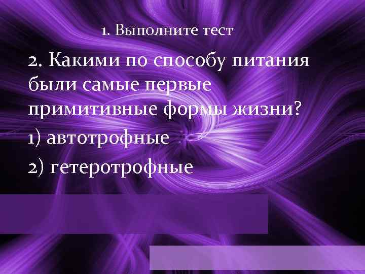 1. Выполните тест 2. Какими по способу питания были самые первые примитивные формы жизни?