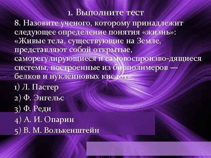 1. Выполните тест 8. Назовите ученого, которому принадлежит следующее определение понятия «жизнь» : «Живые