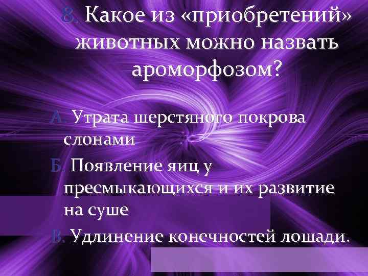 8. Какое из «приобретений» животных можно назвать ароморфозом? А. Утрата шерстяного покрова слонами Б.