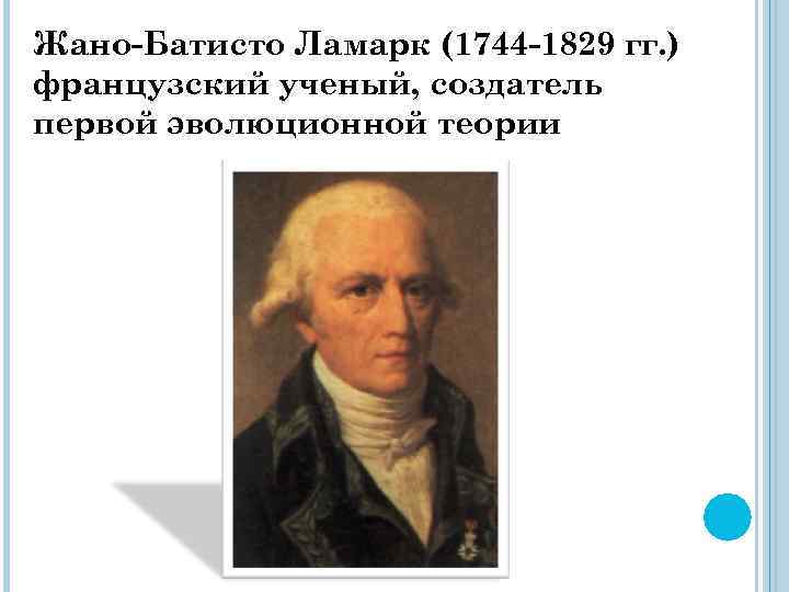 Жано-Батисто Ламарк (1744 -1829 гг. ) французский ученый, создатель первой эволюционной теории 