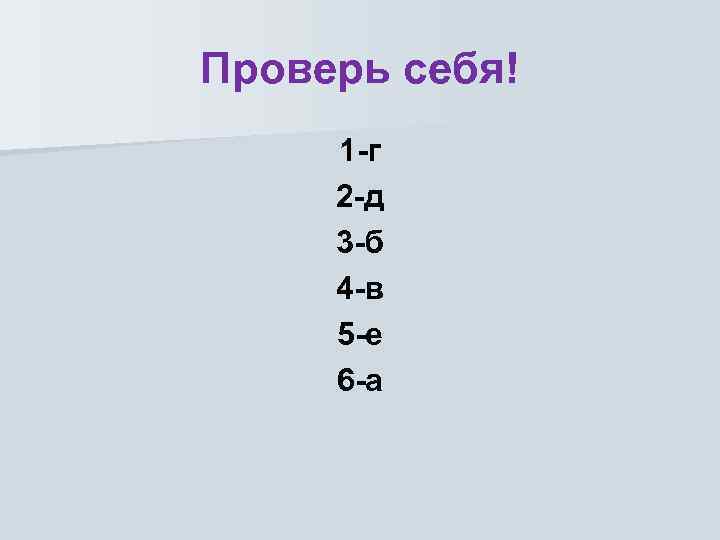 Проверь себя! 1 -г 2 -д 3 -б 4 -в 5 -е 6 -а