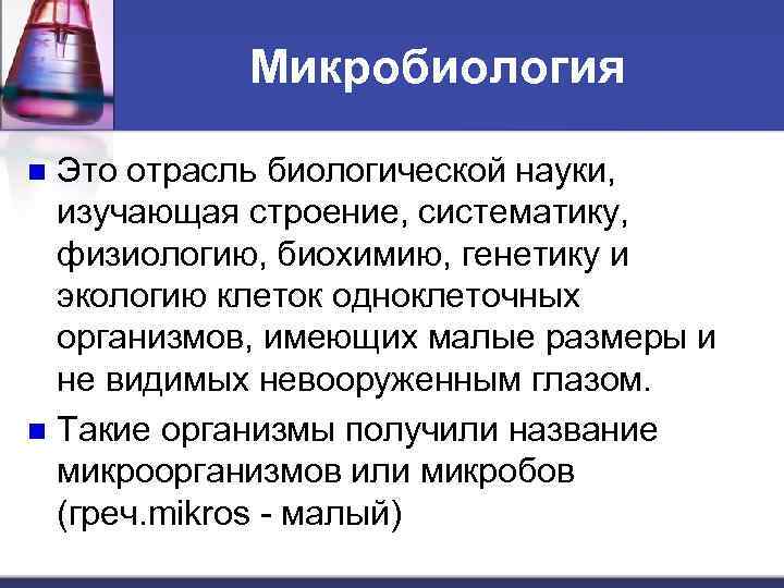 Микробиология Это отрасль биологической науки, изучающая строение, систематику, физиологию, биохимию, генетику и экологию клеток