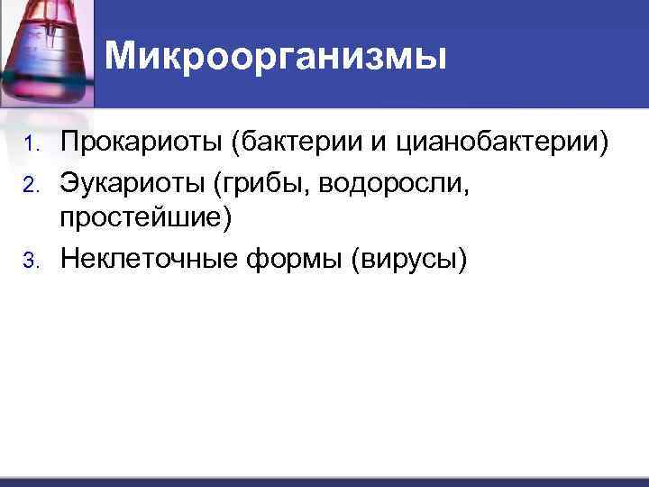 Микроорганизмы 1. 2. 3. Прокариоты (бактерии и цианобактерии) Эукариоты (грибы, водоросли, простейшие) Неклеточные формы