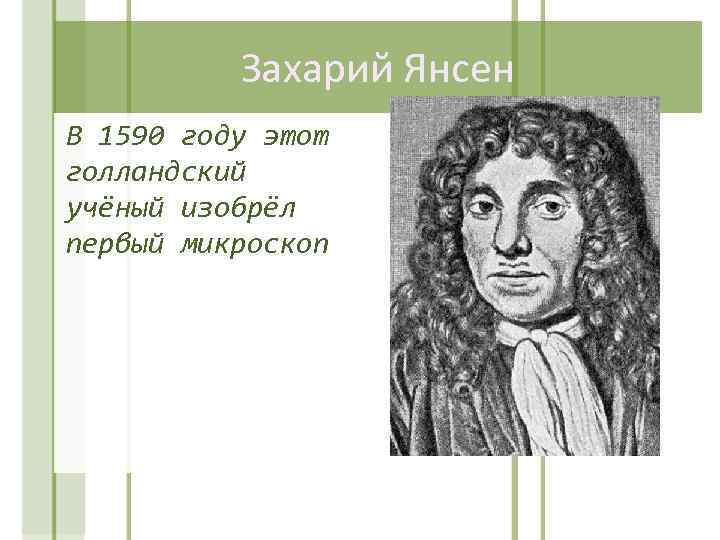 Захарий Янсен В 1590 году этот голландский учёный изобрёл первый микроскоп 