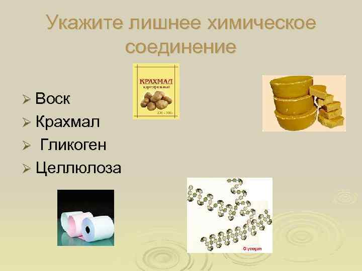 Укажите лишнее химическое соединение Ø Воск Ø Крахмал Гликоген Ø Целлюлоза Ø 