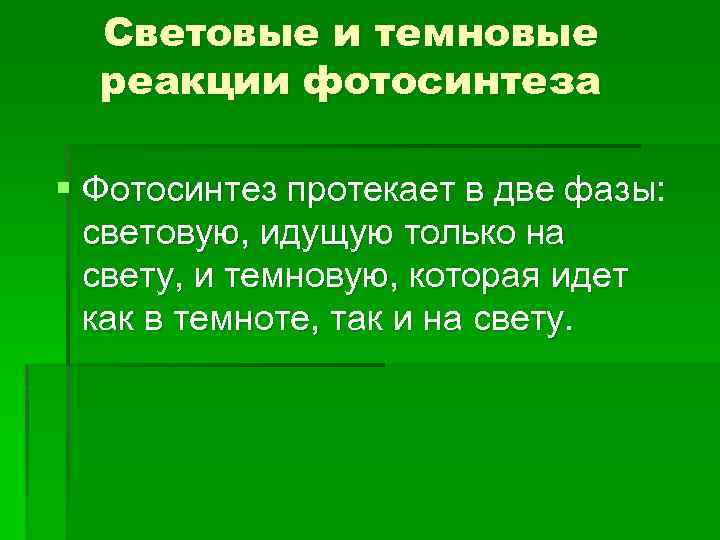 Световые и темновые реакции фотосинтеза § Фотосинтез протекает в две фазы: световую, идущую только