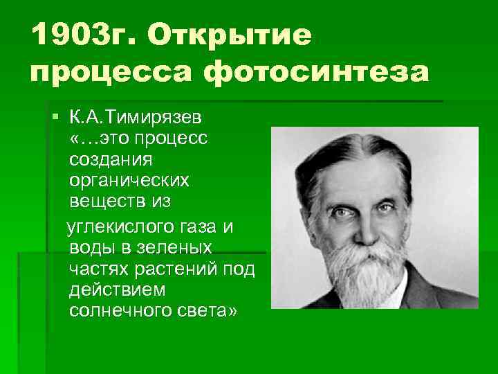 1903 г. Открытие процесса фотосинтеза § К. А. Тимирязев «…это процесс создания органических веществ