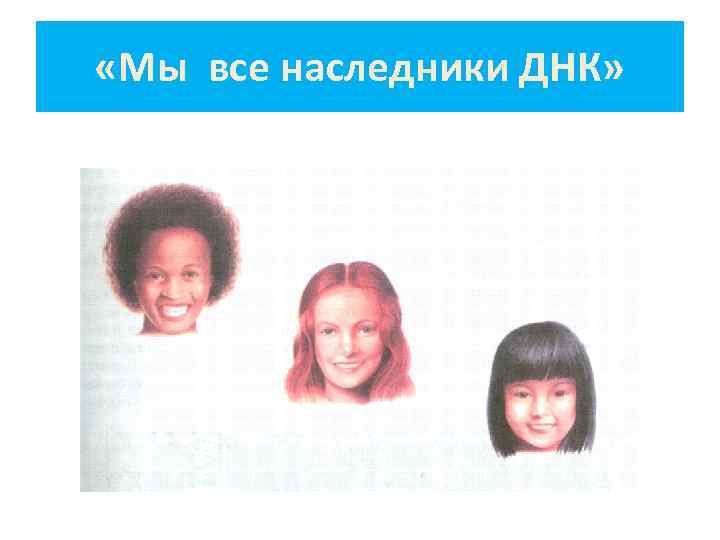  «Мы все наследники ДНК» 