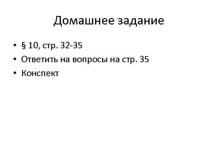 Домашнее задание • § 10, стр. 32 -35 • Ответить на вопросы на стр.