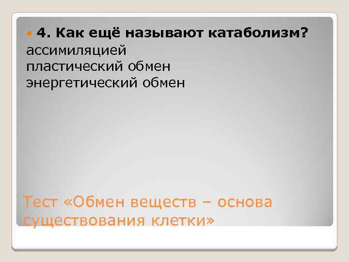 4. Как ещё называют катаболизм? ассимиляцией пластический обмен энергетический обмен Тест «Обмен веществ –