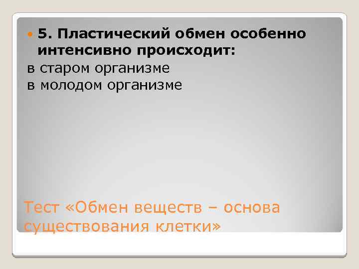 5. Пластический обмен особенно интенсивно происходит: в старом организме в молодом организме Тест «Обмен