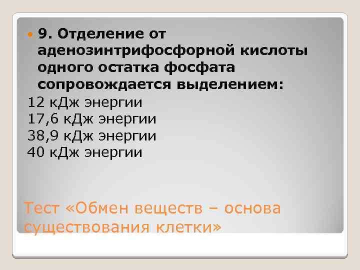 9. Отделение от аденозинтрифосфорной кислоты одного остатка фосфата сопровождается выделением: 12 к. Дж энергии