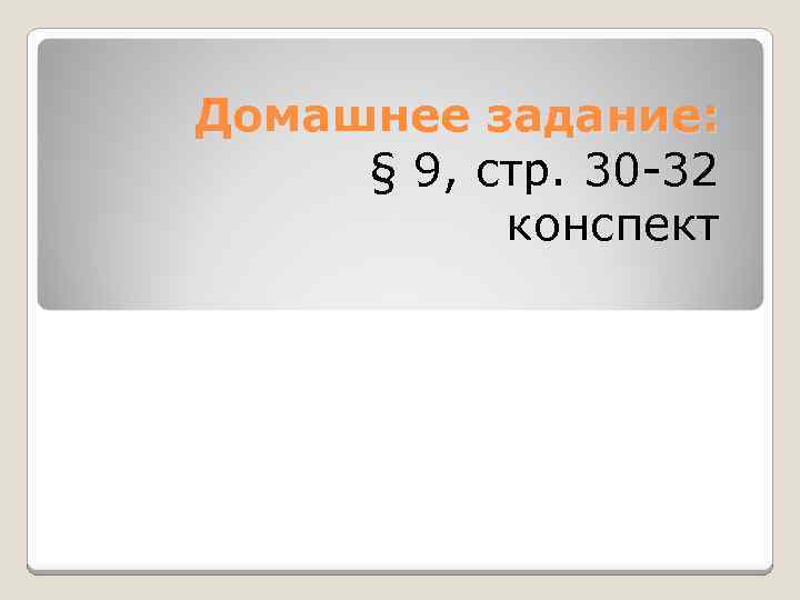 Домашнее задание: § 9, стр. 30 -32 конспект 