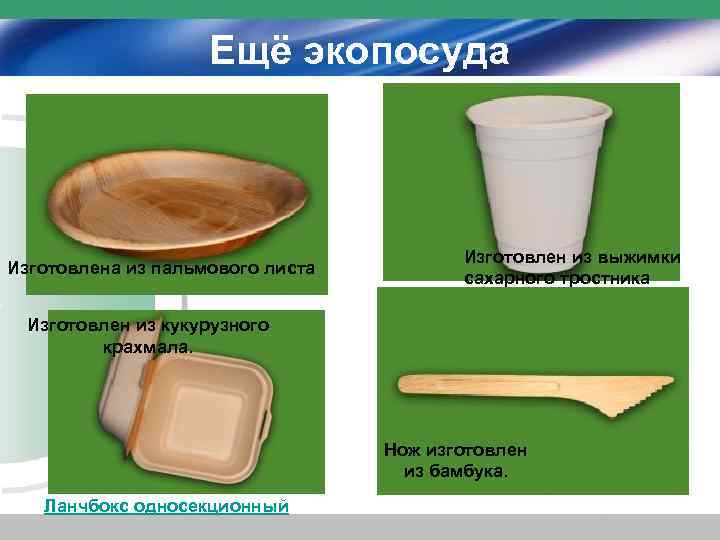 Ещё экопосуда Изготовлена из пальмового листа Изготовлен из выжимки сахарного тростника Изготовлен из кукурузного