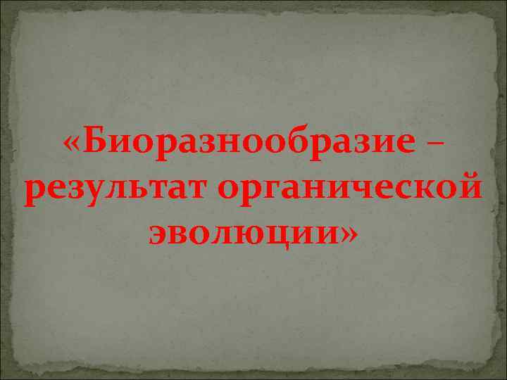  «Биоразнообразие – результат органической эволюции» 