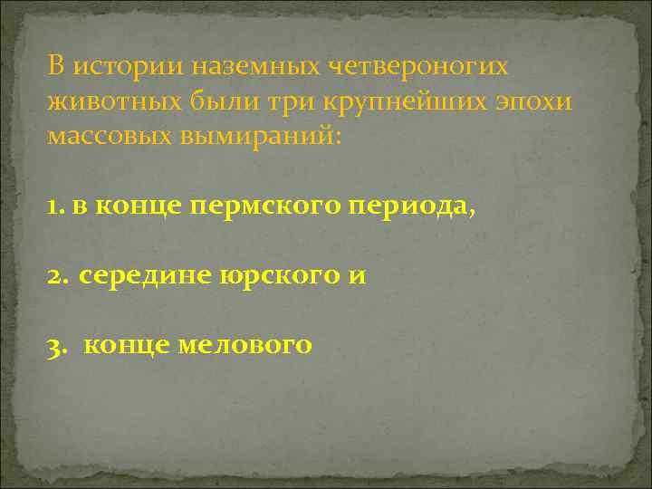 В истории наземных четвероногих животных были три крупнейших эпохи массовых вымираний: 1. в конце