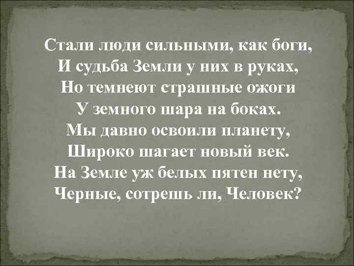 Стали люди сильными, как боги, И судьба Земли у них в руках, Но темнеют