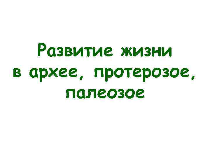 Развитие жизни в архее, протерозое, палеозое 