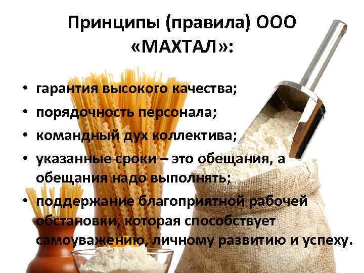 Принципы (правила) ООО «МАХТАЛ» : гарантия высокого качества; порядочность персонала; командный дух коллектива; указанные
