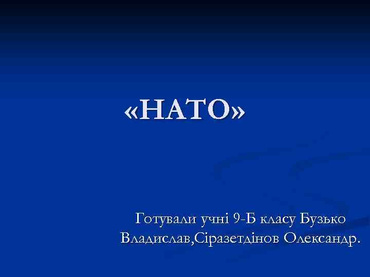  «НАТО» Готували учні 9 -Б класу Бузько Владислав, Cіразетдінов Олександр. 