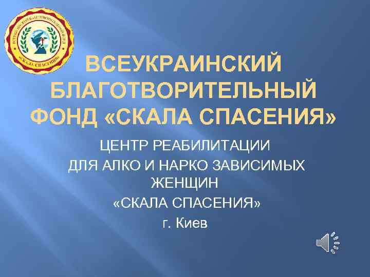 ВСЕУКРАИНСКИЙ БЛАГОТВОРИТЕЛЬНЫЙ ФОНД «СКАЛА СПАСЕНИЯ» ЦЕНТР РЕАБИЛИТАЦИИ ДЛЯ АЛКО И НАРКО ЗАВИСИМЫХ ЖЕНЩИН «СКАЛА