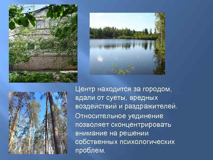 Центр находится за городом, вдали от суеты, вредных воздействий и раздражителей. Относительное уединение позволяет