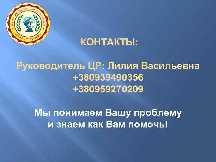 КОНТАКТЫ: Руководитель ЦР: Лилия Васильевна +380939490356 +380959270209 Мы понимаем Вашу проблему и знаем как