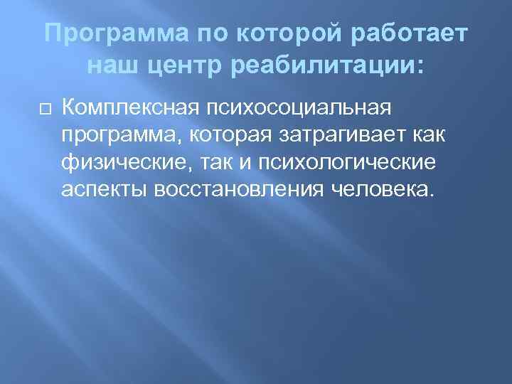 Программа по которой работает наш центр реабилитации: Комплексная психосоциальная программа, которая затрагивает как физические,