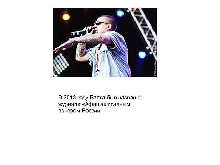 В 2013 году Баста был назван в журнале «Афиша» главным рэпером России 